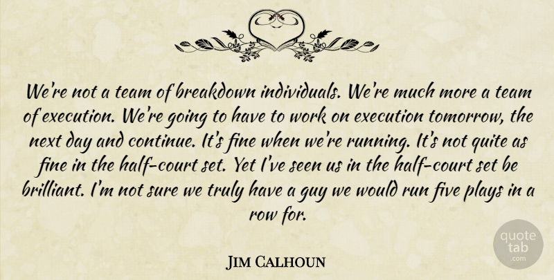Jim Calhoun Quote About Breakdown, Execution, Fine, Five, Guy: Were Not A Team Of...