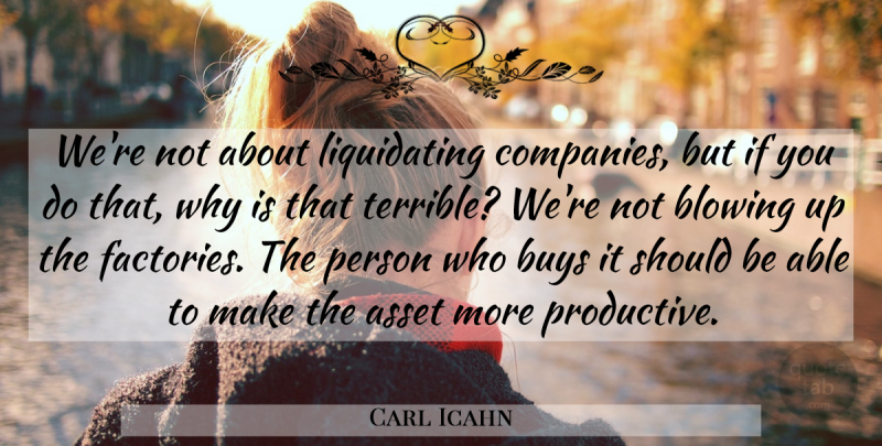 Carl Icahn Quote About Able, Should, Factories: Were Not About Liquidating Companies...