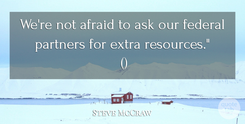 Steve McCraw Quote About Afraid, Ask, Extra, Federal, Partners: Were Not Afraid To Ask...