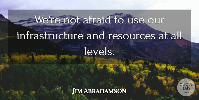 Jim Abrahamson Quote About Afraid, Resources: Were Not Afraid To Use...