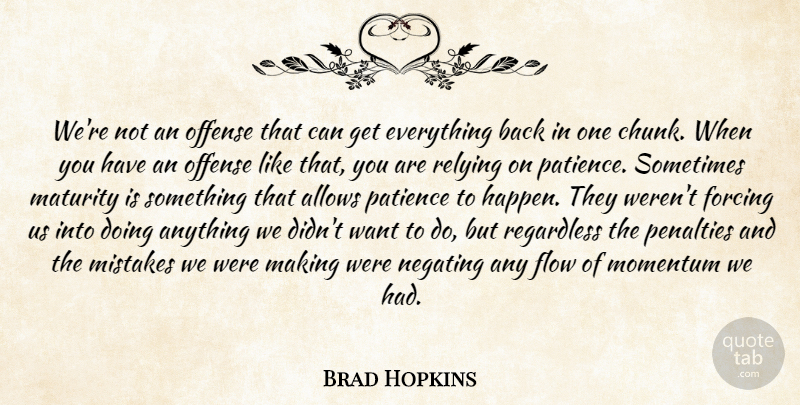 Brad Hopkins Quote About Flow, Forcing, Maturity, Mistakes, Momentum: Were Not An Offense That...