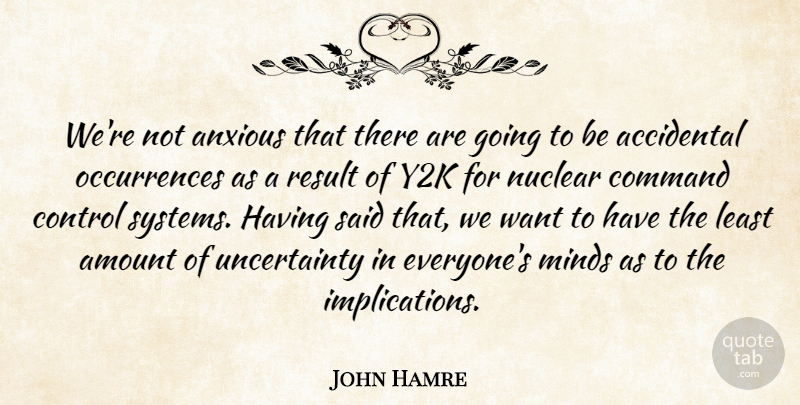 John Hamre Quote About Accidental, Amount, Anxious, Command, Control: Were Not Anxious That There...
