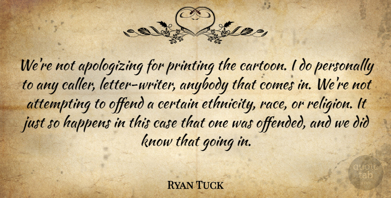 Ryan Tuck Quote About Anybody, Attempting, Case, Certain, Happens: Were Not Apologizing For Printing...