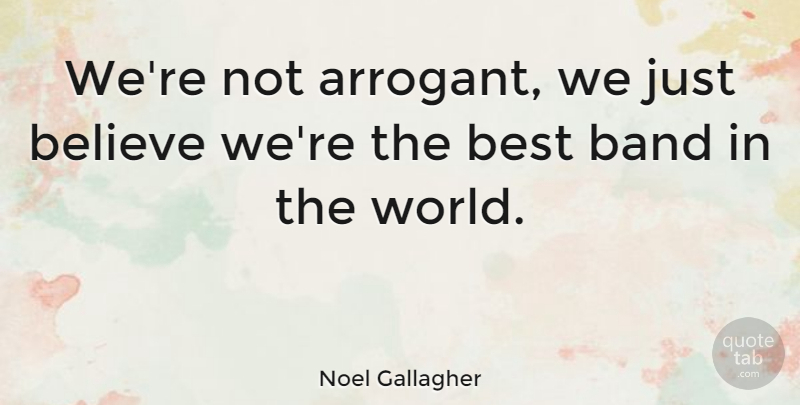 Noel Gallagher Quote About Believe, Oasis, Band: Were Not Arrogant We Just...