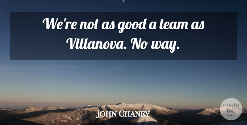John Chaney Quote About Good, Team: Were Not As Good A...