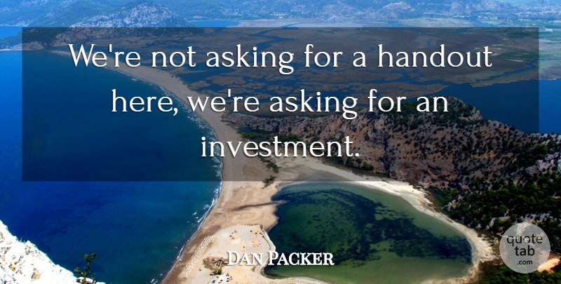 Dan Packer Quote About Asking: Were Not Asking For A...
