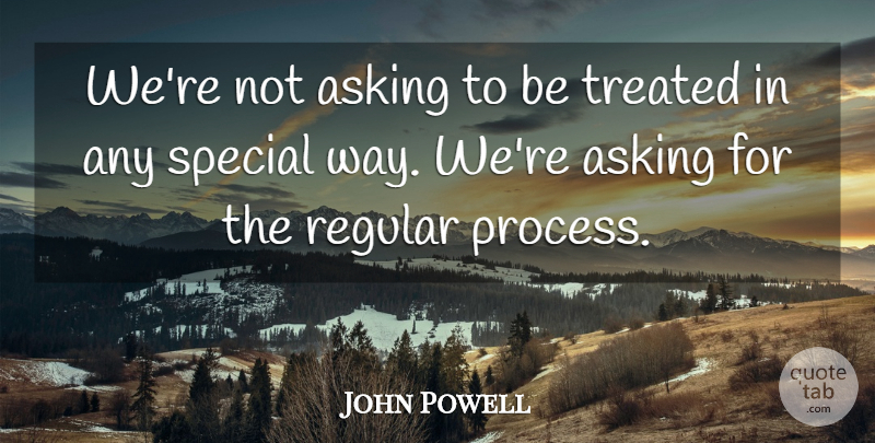 John Powell Quote About Asking, Regular, Special, Treated: Were Not Asking To Be...