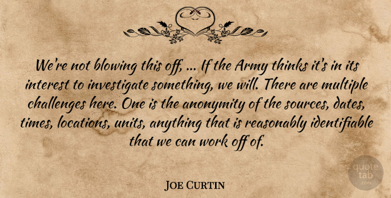 Joe Curtin Quote About Anonymity, Army, Army And Navy, Blowing, Challenges: Were Not Blowing This Off...