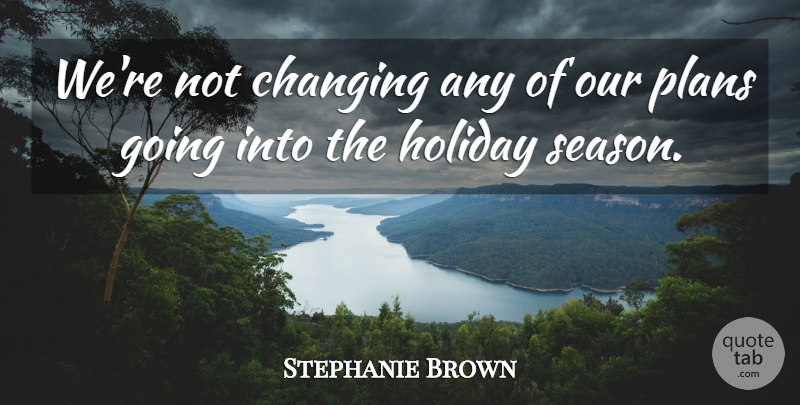 Stephanie Brown Quote About Changing, Holiday, Plans: Were Not Changing Any Of...