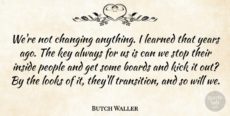 Butch Waller Quote About Boards, Changing, Inside, Key, Kick: Were Not Changing Anything I...