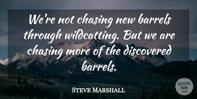 Steve Marshall Quote About Barrels, Chasing, Discovered: Were Not Chasing New Barrels...