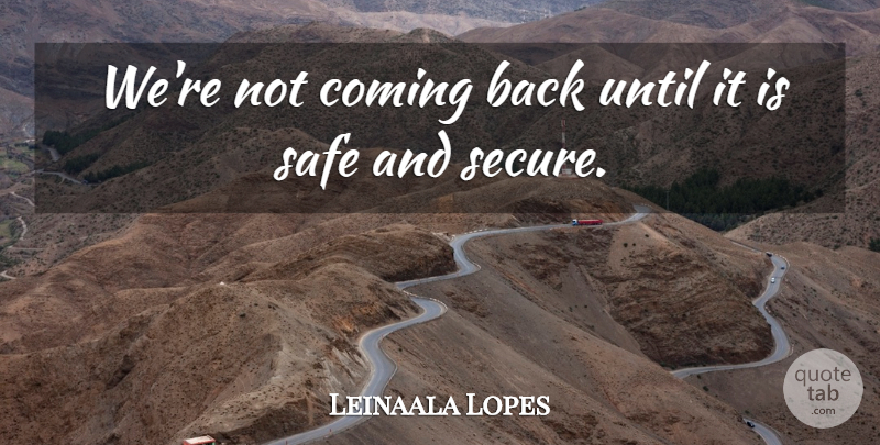 Leinaala Lopes Quote About Coming, Safe, Until: Were Not Coming Back Until...