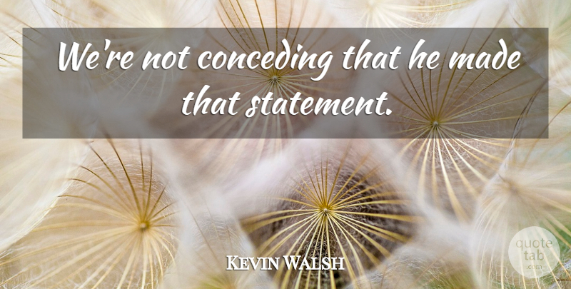 Kevin Walsh Quote About undefined: Were Not Conceding That He...