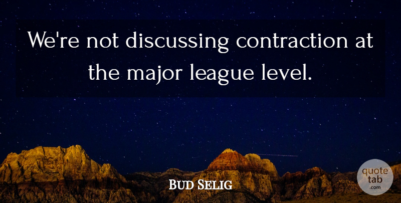 Bud Selig Quote About Discussing, League, Major: Were Not Discussing Contraction At...