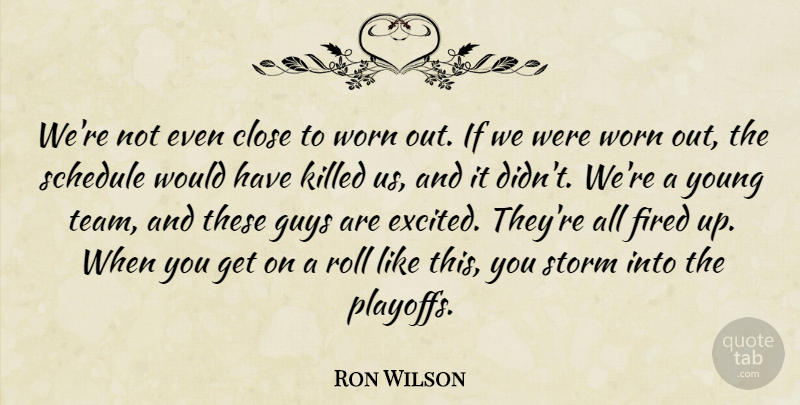 Ron Wilson Quote About Close, Fired, Guys, Roll, Schedule: Were Not Even Close To...