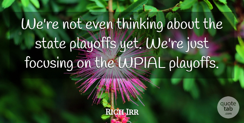 Rich Irr Quote About Focusing, Playoffs, State, Thinking: Were Not Even Thinking About...