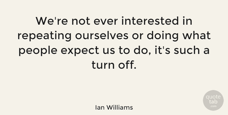 Ian Williams Quote About Ourselves, People, Repeating: Were Not Ever Interested In...