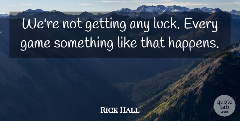 Rick Hall Quote About Game, Luck: Were Not Getting Any Luck...