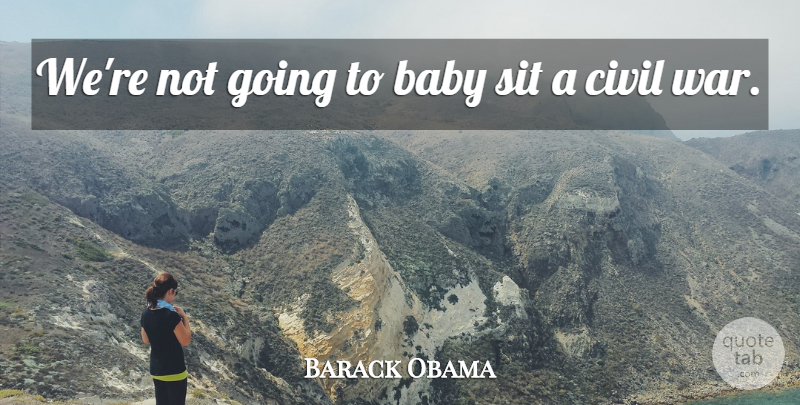 Barack Obama Quote About Civil: Were Not Going To Baby...