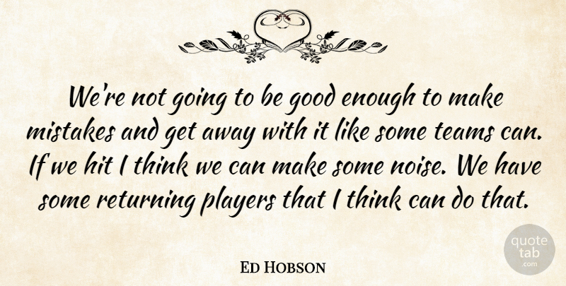 Ed Hobson Quote About Good, Hit, Mistakes, Players, Returning: Were Not Going To Be...