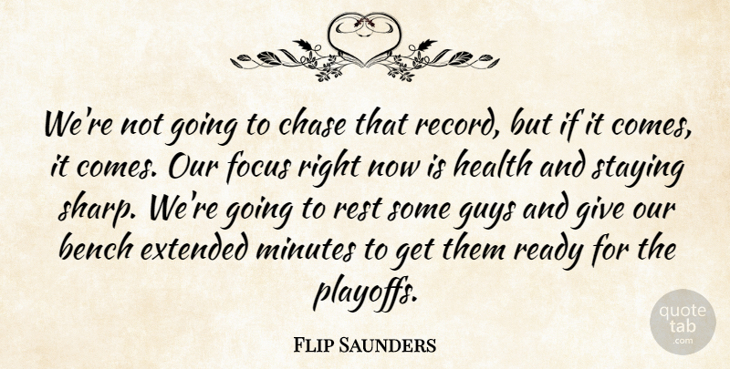 Flip Saunders Quote About Bench, Chase, Extended, Focus, Guys: Were Not Going To Chase...