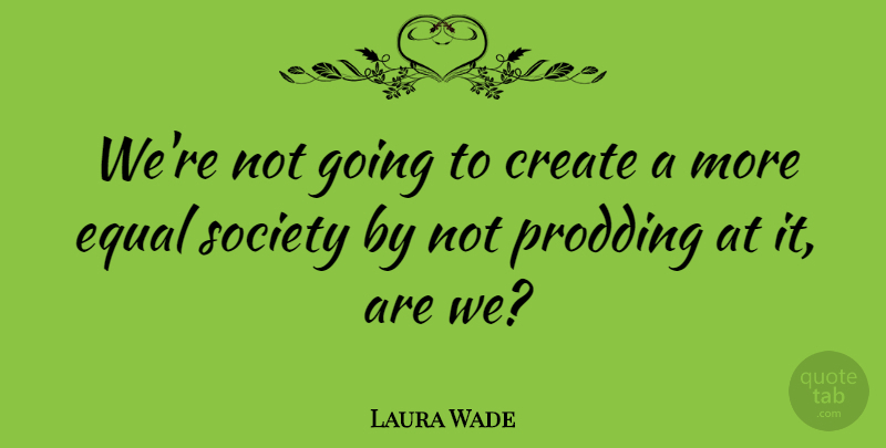 Laura Wade Quote About Society: Were Not Going To Create...