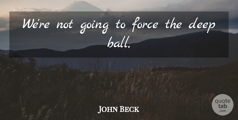 John Beck Quote About Deep, Force: Were Not Going To Force...