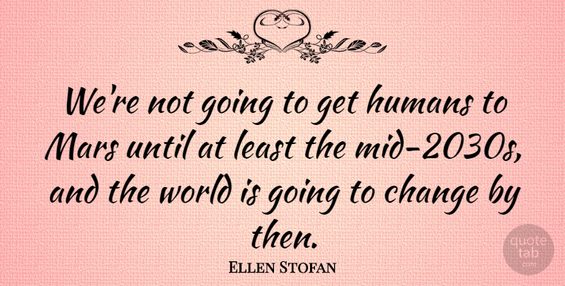 Ellen Stofan Quote About Change, Until: Were Not Going To Get...