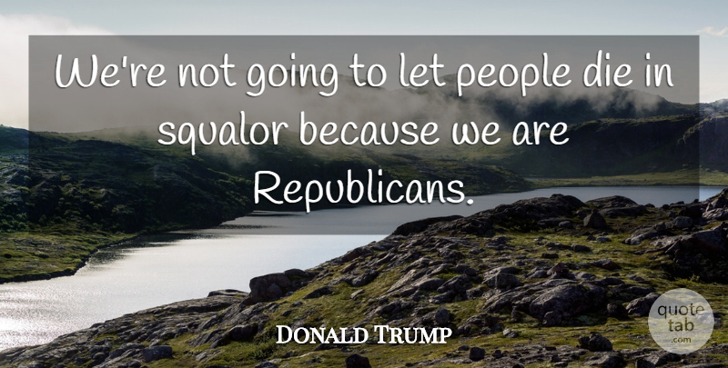Donald Trump Quote About People, Republican, Squalor: Were Not Going To Let...