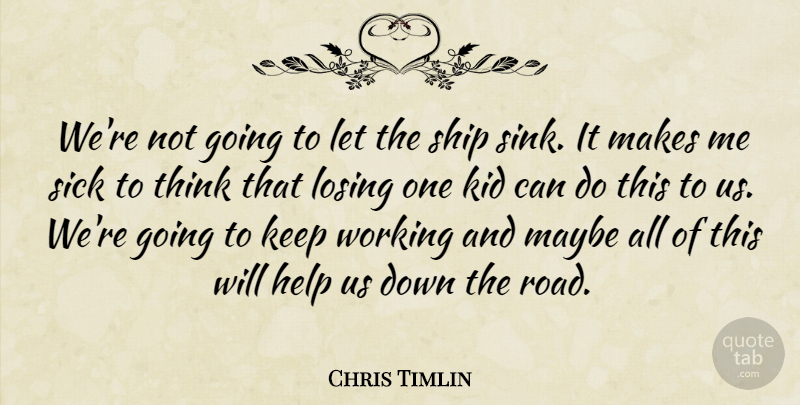 Chris Timlin Quote About Help, Kid, Losing, Maybe, Ship: Were Not Going To Let...
