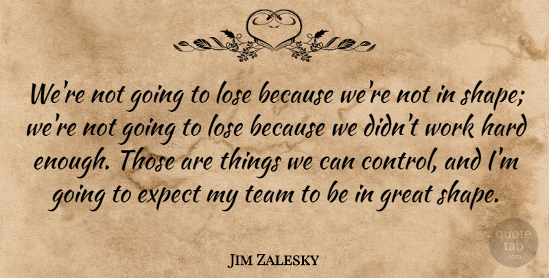 Jim Zalesky Quote About Expect, Great, Hard, Lose, Team: Were Not Going To Lose...