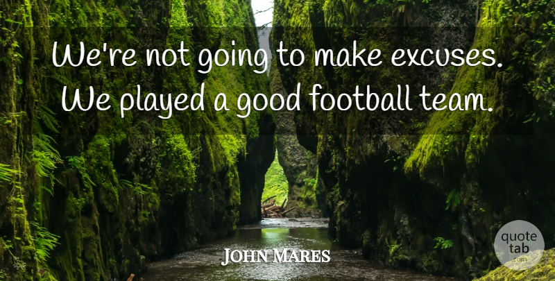 John Mares Quote About Football, Good, Played: Were Not Going To Make...