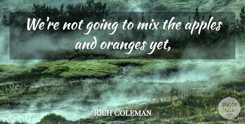 Rich Coleman Quote About Apples, Mix, Oranges: Were Not Going To Mix...
