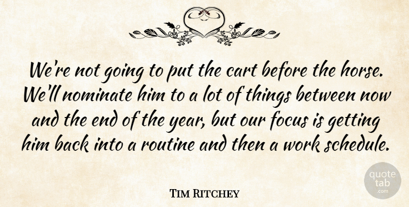 Tim Ritchey Quote About Cart, Focus, Routine, Work: Were Not Going To Put...