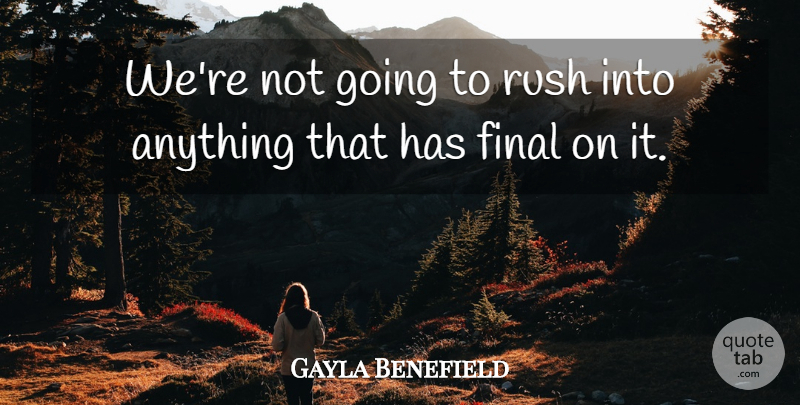Gayla Benefield Quote About Final, Rush: Were Not Going To Rush...