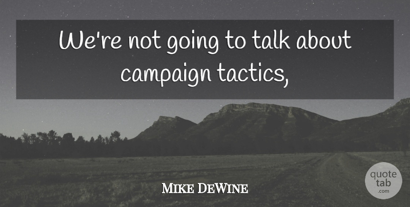 Mike DeWine Quote About Campaign, Talk: Were Not Going To Talk...