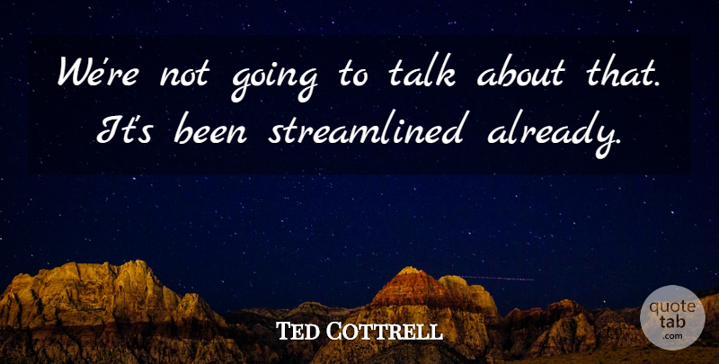Ted Cottrell Quote About Talk: Were Not Going To Talk...
