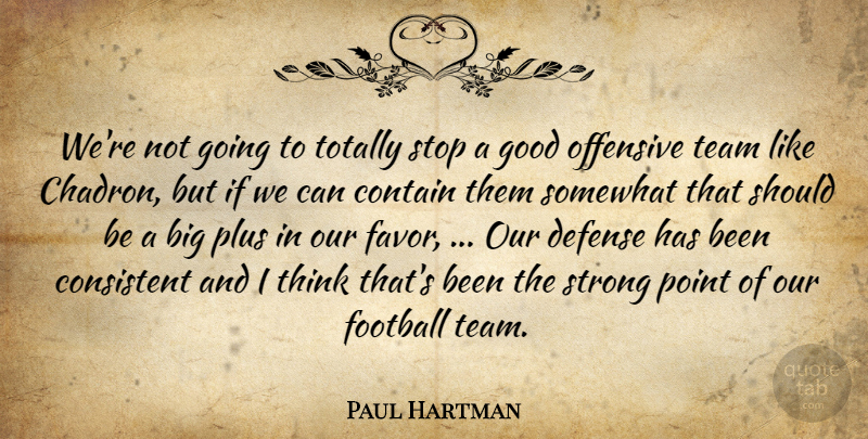 Paul Hartman Quote About Consistent, Contain, Defense, Football, Good: Were Not Going To Totally...