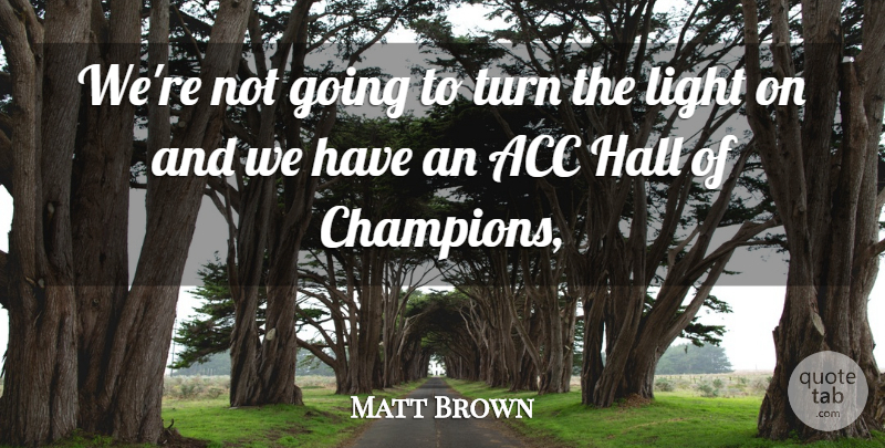 Matt Brown Quote About Hall, Light, Turn: Were Not Going To Turn...