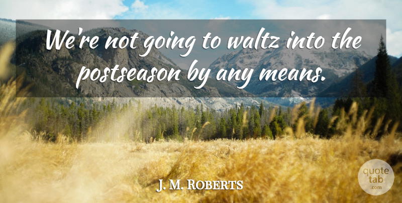 J. M. Roberts Quote About Waltz: Were Not Going To Waltz...