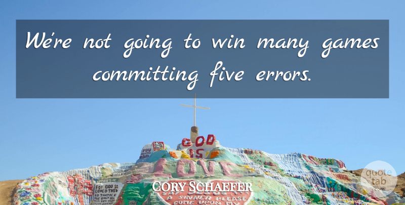 Cory Schaefer Quote About Committing, Five, Games, Win: Were Not Going To Win...