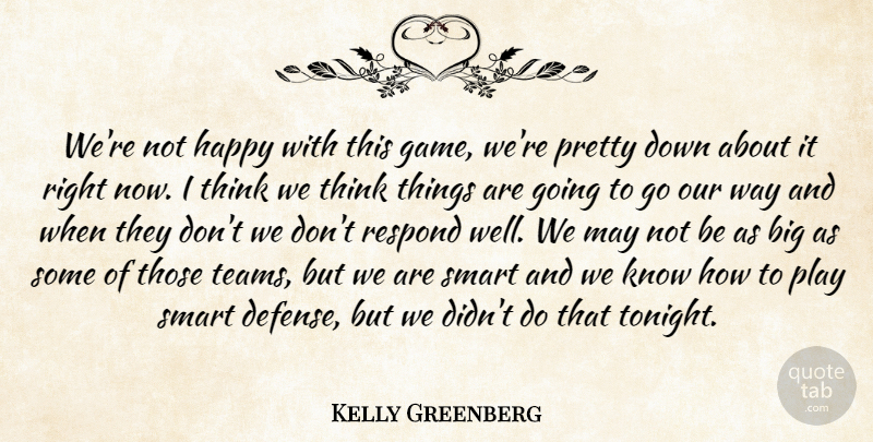 Kelly Greenberg Quote About Happy, Respond, Smart: Were Not Happy With This...