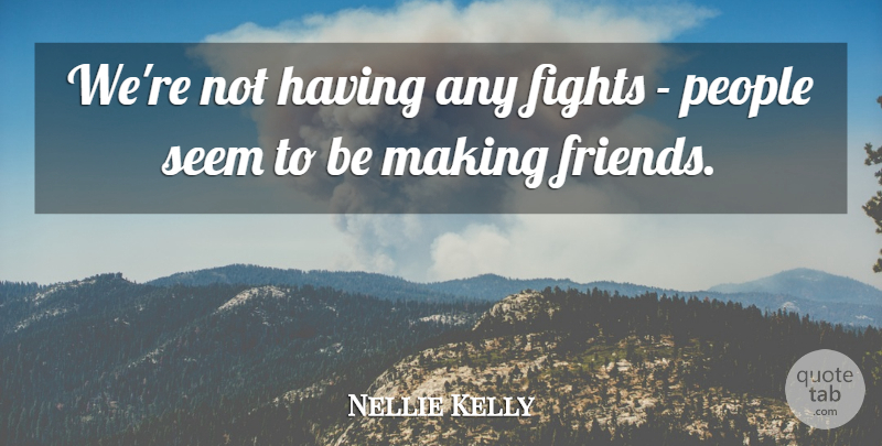 Nellie Kelly Quote About Fights, People, Seem: Were Not Having Any Fights...