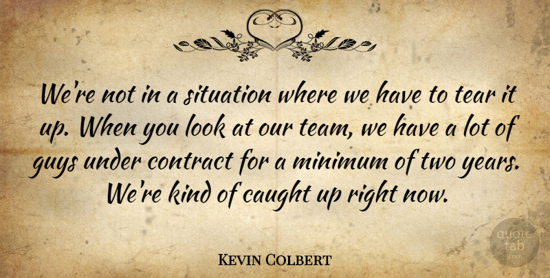 Kevin Colbert Quote About Caught, Contract, Guys, Minimum, Situation: Were Not In A Situation...