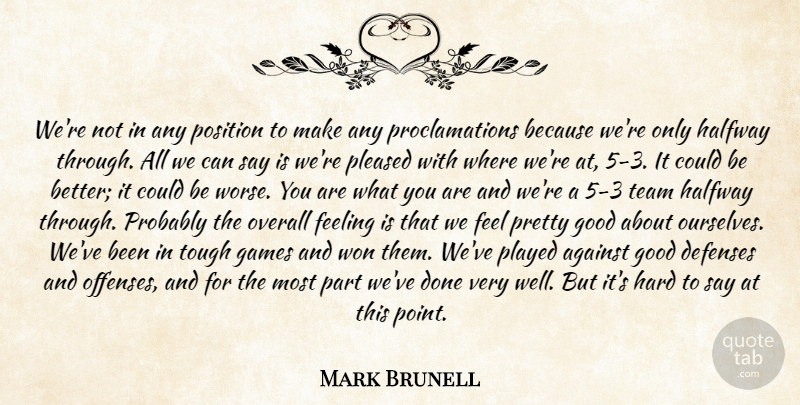 Mark Brunell Quote About Against, Feeling, Games, Good, Halfway: Were Not In Any Position...
