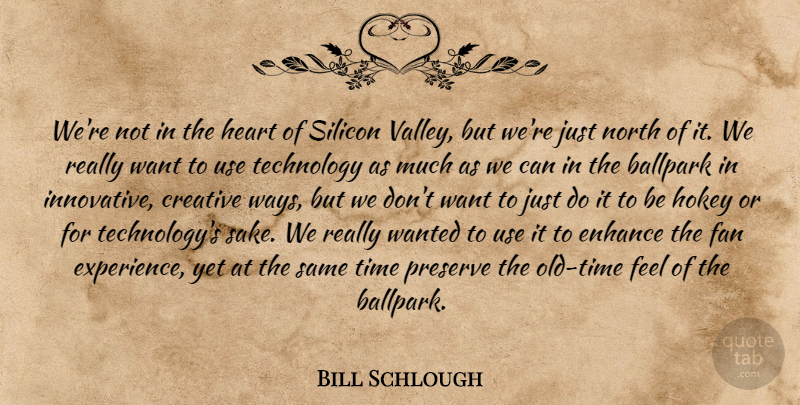 Bill Schlough Quote About Ballpark, Creative, Enhance, Fan, Heart: Were Not In The Heart...