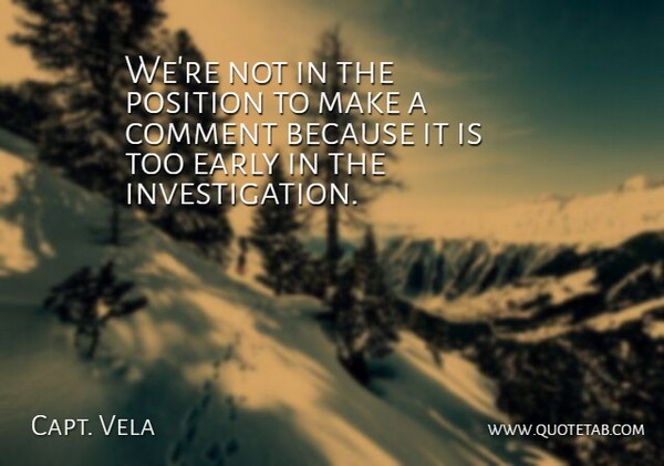 Capt. Vela Quote About Comment, Early, Position: Were Not In The Position...