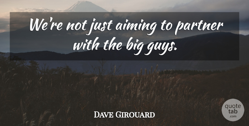 Dave Girouard Quote About Aiming, Partner: Were Not Just Aiming To...