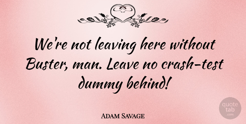 Adam Savage Quote About Dummy: Were Not Leaving Here Without...