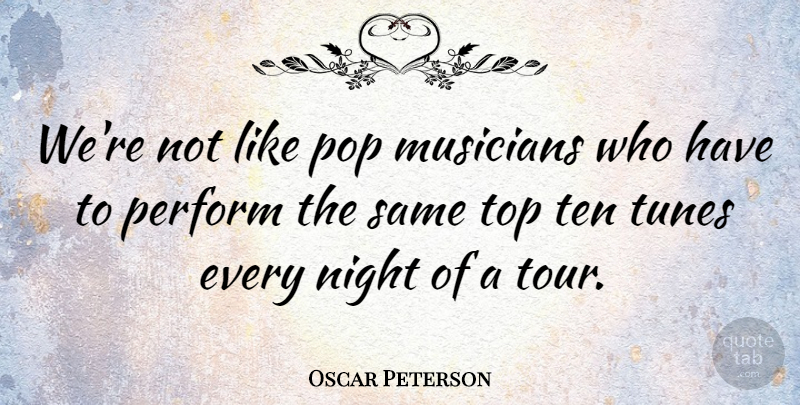 Oscar Peterson Quote About Night, Musician, Tunes: Were Not Like Pop Musicians...